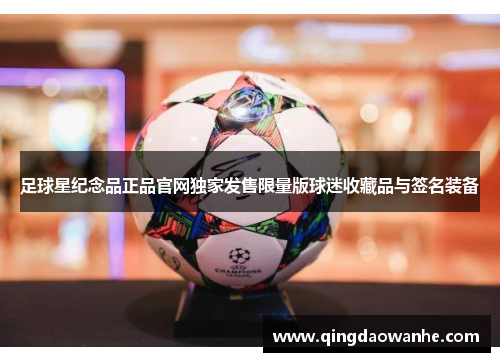 足球星纪念品正品官网独家发售限量版球迷收藏品与签名装备